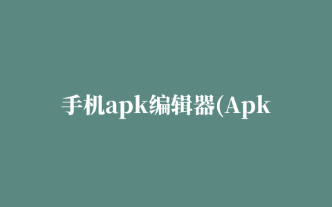 手机apk编辑器(ApkEditor pro)