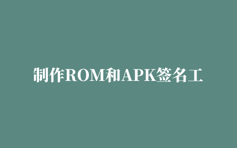 制作ROM和APK签名工具(Dodo APKSign)