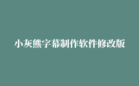 小灰熊字幕制作软件修改版(kbuilder tools)