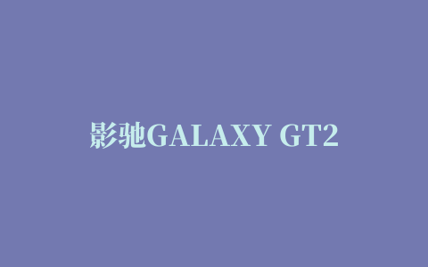 影驰GALAXY GT240显卡驱动