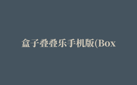 盒子叠叠乐手机版(Box of Boxes)