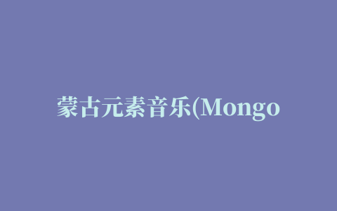 蒙古元素音乐(Mongolian music)