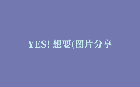 YES! 想要(图片分享购物)