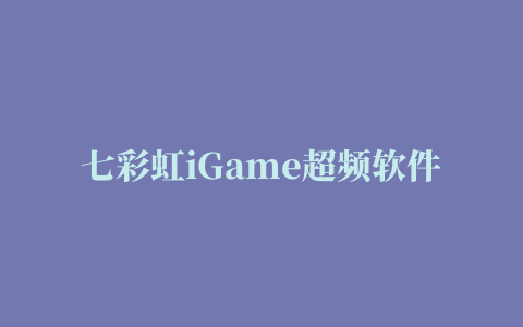 七彩虹iGame超频软件(GPU GAME)