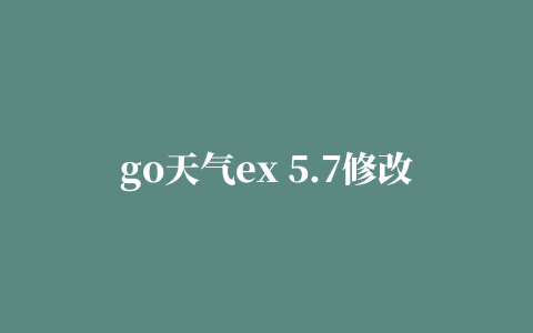 go天气ex 5.7修改