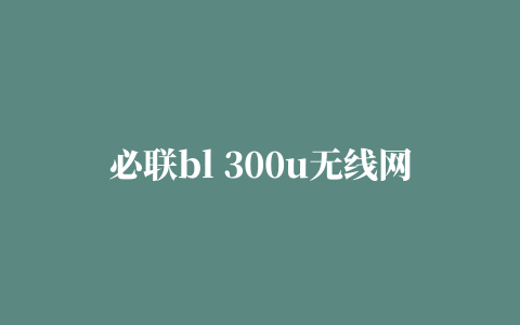 必联bl 300u无线网卡驱动