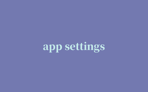 app settings最新版本(应用设置)