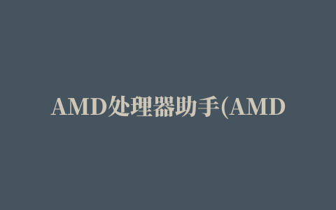 AMD处理器助手(AMD64 CPU Assistant)