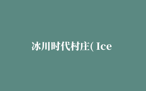 冰川时代村庄( Ice Age Village)