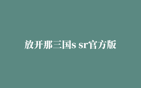 放开那三国s sr官方版