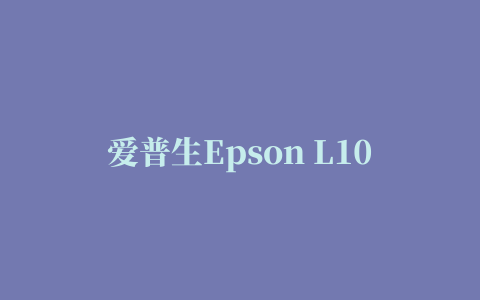 爱普生Epson L100喷墨打印机驱动程序