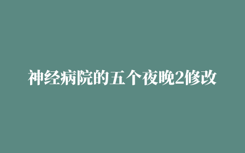 神经病院的五个夜晚2修改版 附游戏攻略