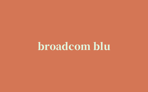 broadcom bluetooth4.0(broadcom蓝牙设备驱动)