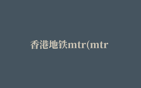 香港地铁mtr(mtr mobile)