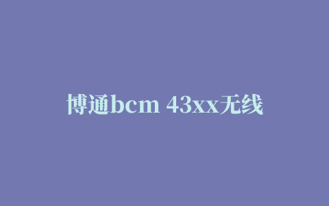 博通bcm 43xx无线网卡驱动