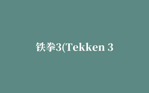 铁拳3(Tekken 3)街机模拟器版