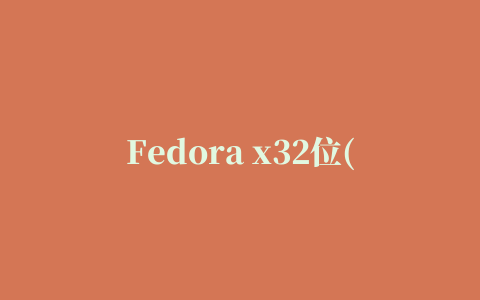 Fedora x32位(Linux操作系统)