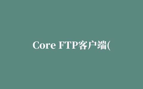 Core FTP客户端(Core FTP LE)