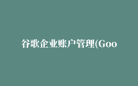 谷歌企业账户管理(Google Admin)