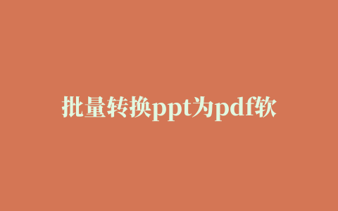 批量转换ppt为pdf软件(batch ppt to pdf converter)