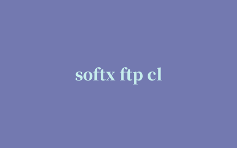 softx ftp client ftp(ftp上传工具)