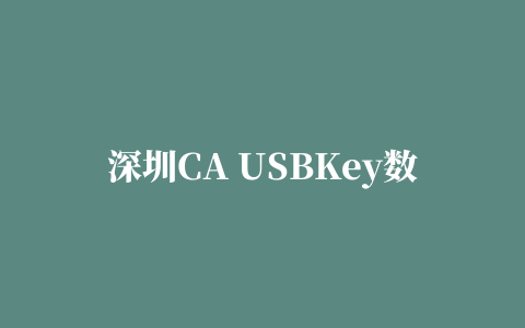 深圳CA USBKey数字证书驱动程序