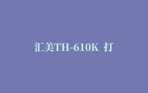 汇美TH-610K  打印机驱动程序