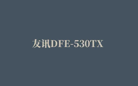 友讯DFE-530TX 10/100M PCI最新网卡驱动