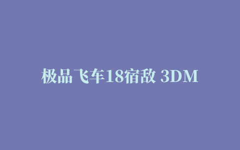 极品飞车18宿敌 3DM免Origin修改补丁