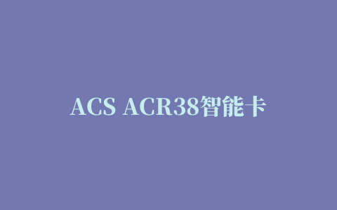 ACS ACR38智能卡读写器驱动