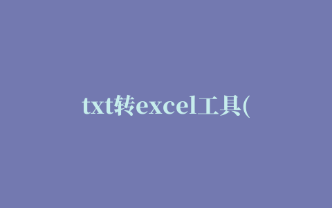 txt转excel工具(txt To Excel)