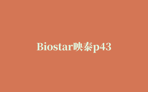 Biostar映泰p43d3主板驱动程序 For xp/win7