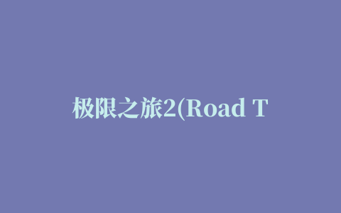 极限之旅2(Road Trip 2)