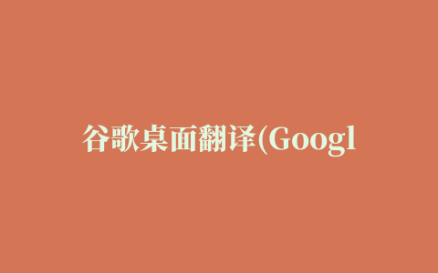 谷歌桌面翻译(Google Translate Desktop)