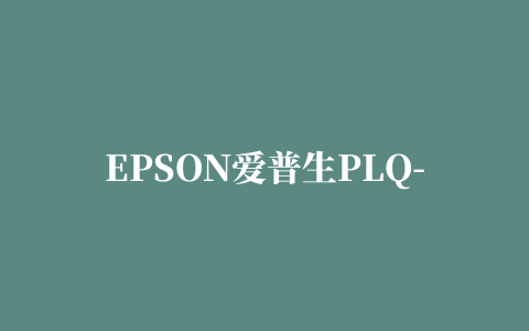 EPSON爱普生PLQ-20K打印机驱动For win7