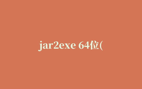 jar2exe 64位(将jar文件转换成exe文件)