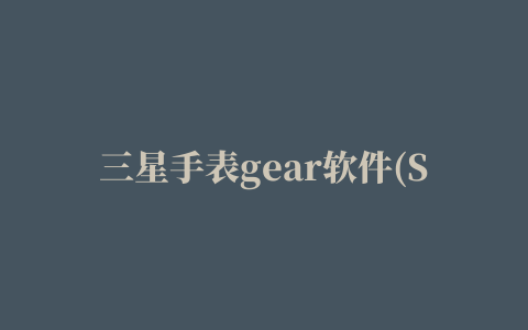 三星手表gear软件(Samsung Gear)