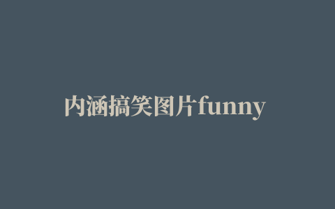 内涵搞笑图片funny pictures