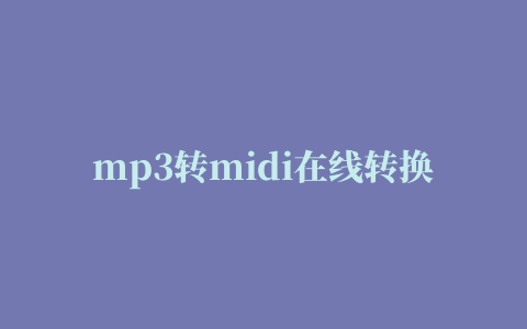 mp3转midi在线转换器(midi to mp3)