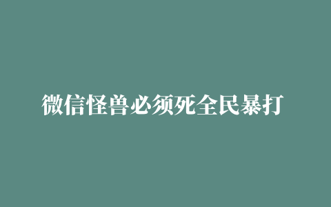 微信怪兽必须死全民暴打 附游戏攻略