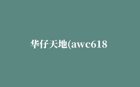 华仔天地(awc618 app)