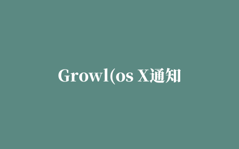 Growl(os X通知系统)