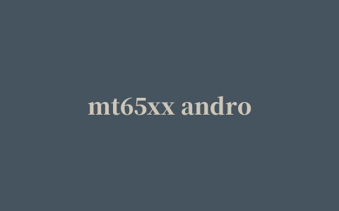 mt65xx android phone驱动