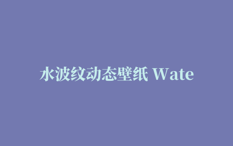 水波纹动态壁纸 Water Wave