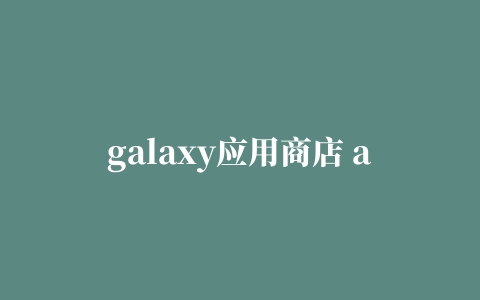 galaxy应用商店 apps