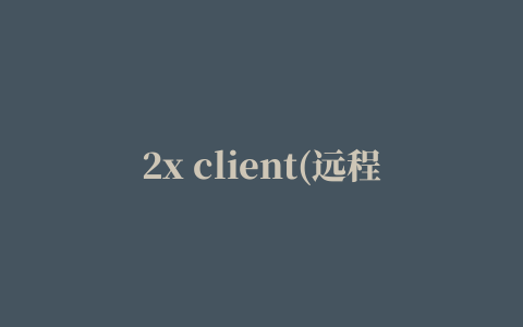 2x client(远程桌面连接软件)