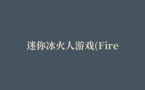 迷你冰火人游戏(Fire and Water)