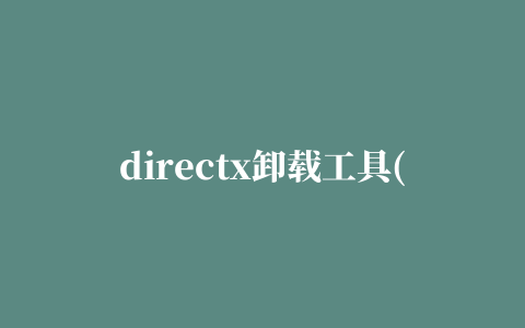 directx卸载工具(directx happy uninstalll)