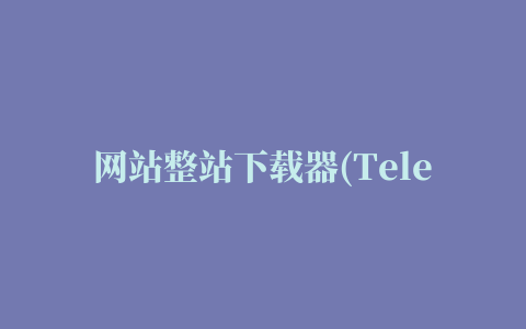 网站整站下载器(Teleport Ultra)