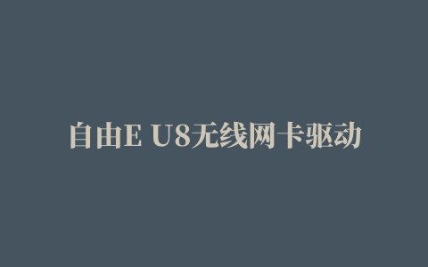 自由E U8无线网卡驱动